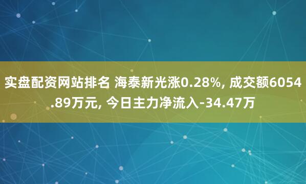实盘配资网站排名 海泰新光涨0.28%, 成交额6054.89万元, 今日主力净流入-34.47万