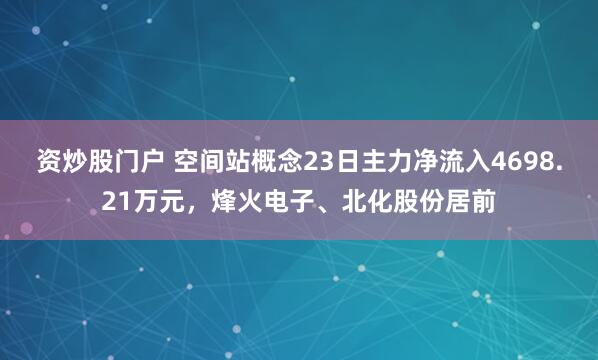 资炒股门户 空间站概念23日主力净流入4698.21万元，烽火电子、北化股份居前