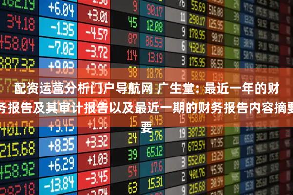 配资运营分析门户导航网 广生堂: 最近一年的财务报告及其审计报告以及最近一期的财务报告内容摘要