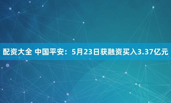 配资大全 中国平安：5月23日获融资买入3.37亿元