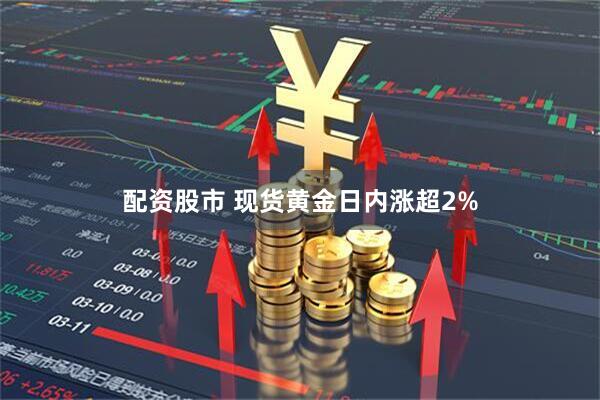 配资股市 现货黄金日内涨超2%