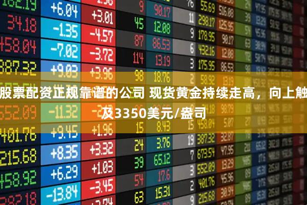 股票配资正规靠谱的公司 现货黄金持续走高，向上触及3350美元/盎司