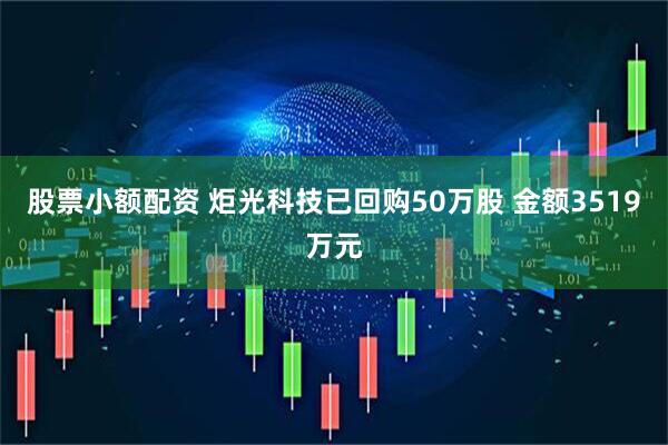 股票小额配资 炬光科技已回购50万股 金额3519万元