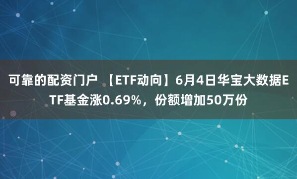 可靠的配资门户 【ETF动向】6月4日华宝大数据ETF基金涨0.69%，份额增加50万份