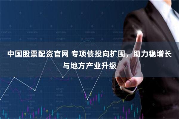 中国股票配资官网 专项债投向扩围，助力稳增长与地方产业升级