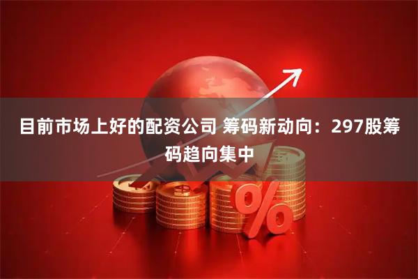 目前市场上好的配资公司 筹码新动向：297股筹码趋向集中